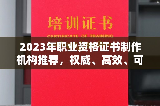 嘉善2023年职业资格证书制作机构推荐，权威、高效、可靠