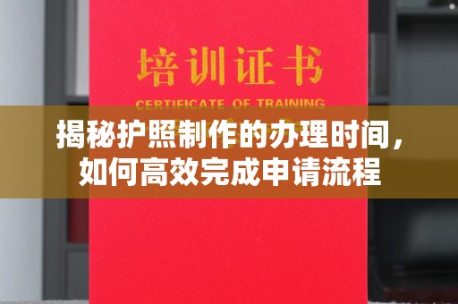 嘉善揭秘护照制作的办理时间，如何高效完成申请流程