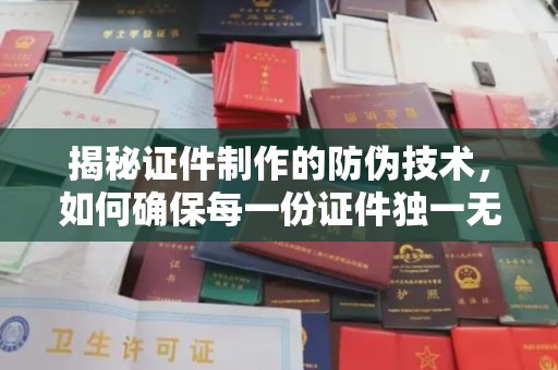 嘉善揭秘证件制作的防伪技术，如何确保每一份证件独一无二
