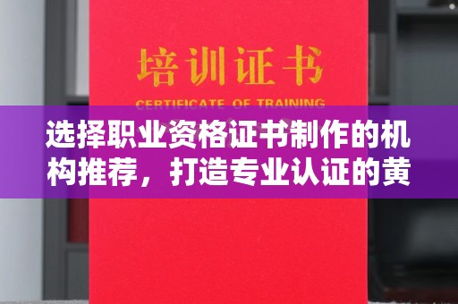 嘉善选择职业资格证书制作的机构推荐，打造专业认证的黄金标准