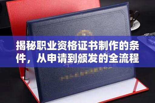 嘉善揭秘职业资格证书制作的条件，从申请到颁发的全流程解析