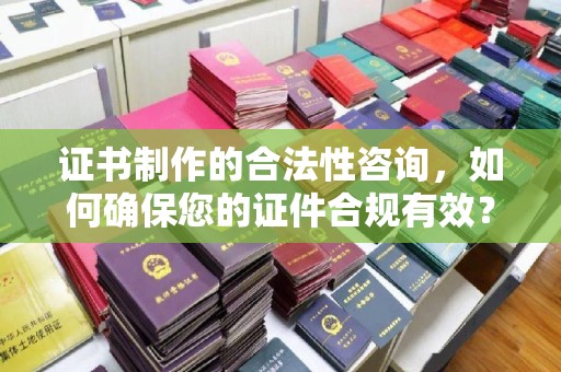 嘉善证书制作的合法性咨询，如何确保您的证件合规有效？
