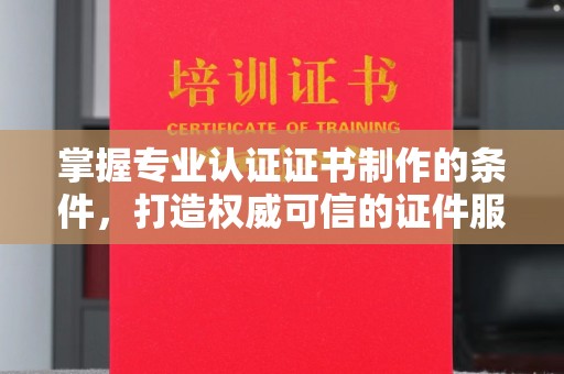 嘉善掌握专业认证证书制作的条件，打造权威可信的证件服务