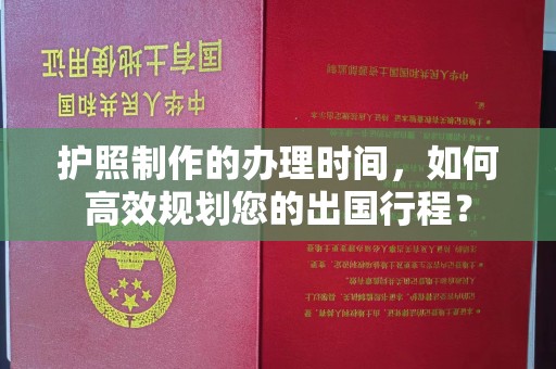 嘉善护照制作的办理时间，如何高效规划您的出国行程？