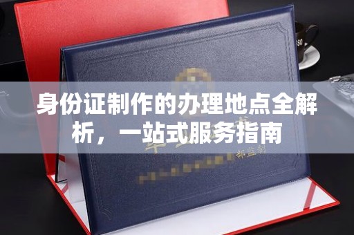 嘉善身份证制作的办理地点全解析，一站式服务指南