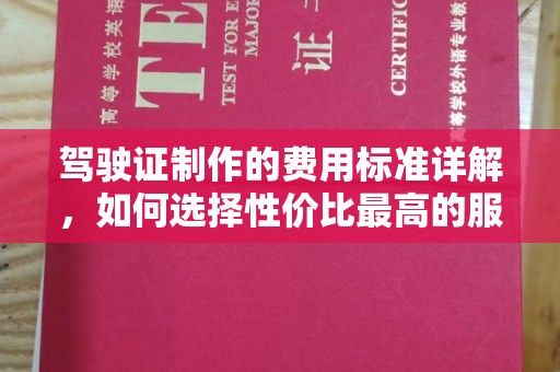 嘉善驾驶证制作的费用标准详解，如何选择性价比最高的服务？