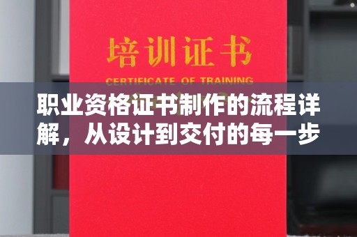 嘉善职业资格证书制作的流程详解，从设计到交付的每一步